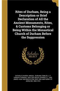 Rites of Durham: Being a Description Or Brief Declaration of All the Ancient Monuments, Rites, & Customs Belonging Or Being Within the Monastical Chur