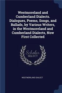 Westmoreland and Cumberland Dialects. Dialogues, Poems, Songs, and Ballads, by Various Writers, in the Westmoreland and Cumberland Dialects, Now First Collected