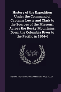 History of the Expedition Under the Command of Captains Lewis and Clark to the Sources of the Missouri, Across the Rocky Mountains, Down the Columbia River to the Pacific in 1804-6