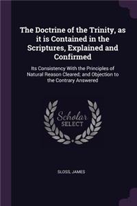 The Doctrine of the Trinity, as it is Contained in the Scriptures, Explained and Confirmed