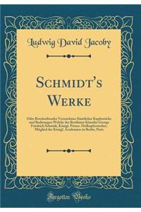 Schmidt's Werke: Oder Beschreibendes Verzeichniss Sï¿½mtlicher Kupferstiche Und Radirungen Welche Der Berï¿½hmte Kï¿½nstler George Friedrich Schmidt, Kï¿½nigl. Preuss. Hofkupferstecher, Mitglied Der Kï¿½nigl. Academien Zu Berlin, Paris (Classic Rep