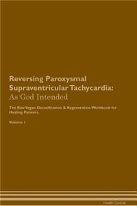 Reversing Paroxysmal Supraventricular Tachycardia: As God Intended the Raw Vegan Plant-Based Detoxification & Regeneration Workbook for Healing Patients. Volume 1