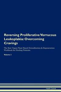 Reversing Proliferative Verrucous Leukoplakia: Overcoming Cravings the Raw Vegan Plant-Based Detoxification & Regeneration Workbook for Healing Patients.Volume 3