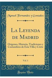 La Leyenda de Madrid, Vol. 1: Origenes, Historia, Tradiciones Y Costumbres de Esta Villa Y CÃ³rte (Classic Reprint)