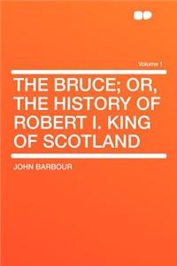The Bruce; Or, the History of Robert I. King of Scotland Volume 1