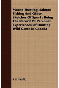 Moose-Hunting, Salmon-Fishing and Other Sketches of Sport: Being the Record of Personal Experiences of Hunting Wild Game in Canada