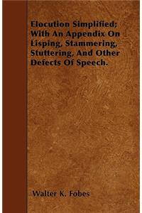 Elocution Simplified; With An Appendix On Lisping, Stammering, Stuttering, And Other Defects Of Speech.