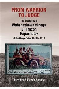 From Warrior to Judge the Biography of Wahshashowahtinega Bill Nixon Hapashutsy of the Osage Tribe 1843 to 1917