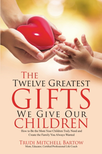 Twelve Greatest Gifts We Give Our Children