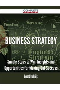 Business Strategy - Simple Steps to Win, Insights and Opportunities for Maxing Out Success