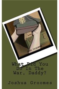 What Did You Do In The War, Daddy?