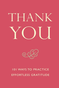 Thank You: 101 Ways to Practice Effortless Gratitude: 101 Ways to Practice Effortless Gratitude