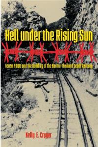 Hell Under the Rising Sun: Texan POWs and the Building of the Burma-Thailand Death Railway