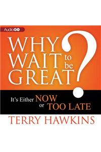 Why Wait to Be Great?