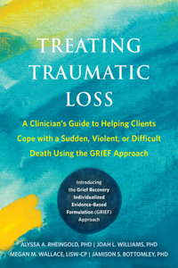 Treating Traumatic Loss: A Clinician's Guide to Helping Clients Cope with a Sudden, Violent, or Difficult Death Using the Grief Approach