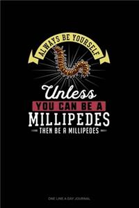 Always Be Yourself Unless You Can Be A Millipedes Then Be A Millipedes