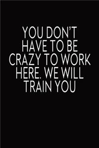 You Don't Have To Be Crazy To Work Here. We Will Train You.