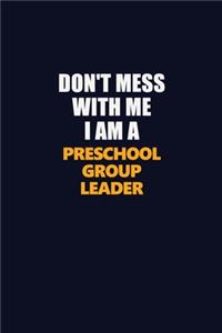 Don't Mess With Me I Am A Preschool Group Leader