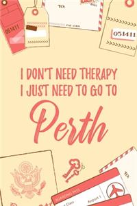 I Don't Need Therapy I Just Need To Go To Perth
