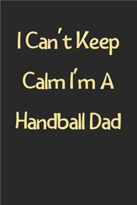 I Can't Keep Calm I'm A Handball Dad
