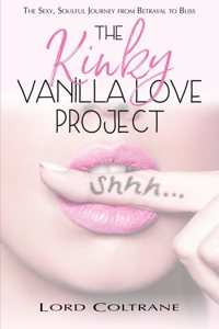 The Kinky Vanilla Love Project The Sexy, Soulful Journey From Betrayal To Bliss