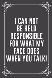 I Can Not Be Held Responsible for What My Face Does When You Talk!