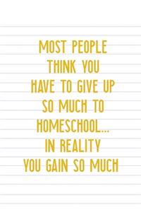 Most People Think You Have To Give Up So Much To Homeschool... In Reality You Gain So Much