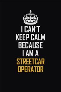 I Can't Keep Calm Because I Am A Streetcar Operator