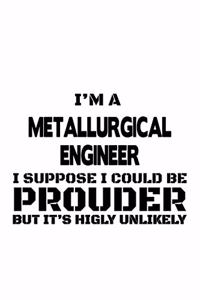 I'm A Metallurgical Engineer I Suppose I Could Be Prouder But It's Highly Unlikely