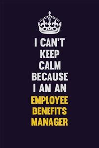 I can't Keep Calm Because I Am An Employee Benefits Manager