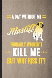 A Day Without My Mastiff Probably Wouldn't Kill Me but Why Risk It