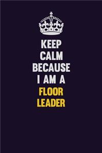 Keep Calm Because I Am A Floor Leader