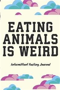 EATING ANIMALS IS WEIRD Intermittent Fasting Journal