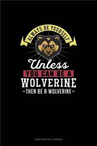Always Be Yourself Unless You Can Be A Wolverine Then Be A Wolverine
