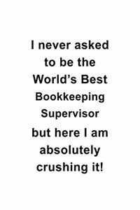 I Never Asked To Be The World's Best Bookkeeping Supervisor But Here I Am Absolutely Crushing It: Personal Bookkeeping Supervisor Notebook, Journal Gift, Diary, Doodle Gift or Notebook - 6 x 9 Compact Size- 109 Blank Lined Pages