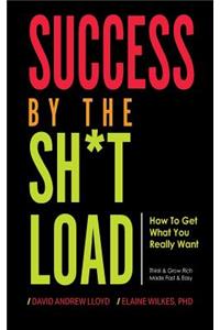 Success by the Sh*tload: How to Get What You Really Want