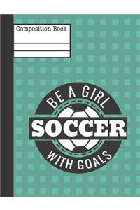 Be a Girl with Goals Soccer Composition Notebook - College Ruled