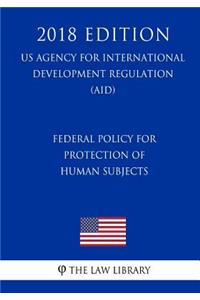 Federal Policy for Protection of Human Subjects (Us Agency for International Development Regulation) (Aid) (2018 Edition)