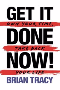 Get It Done Now! - Second Edition Own Your Time, Take Back Your Life