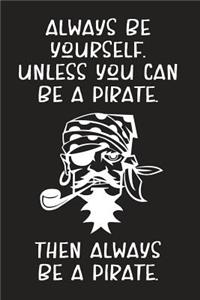 Always Be Yourself. Unless You Can Be A Pirate. Then Always Be A Pirate.