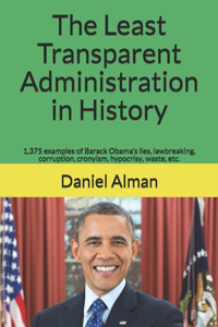 Least Transparent Administration in History: 1,375 examples of Barack Obama's lies, lawbreaking, corruption, cronyism, hypocrisy, waste, etc.