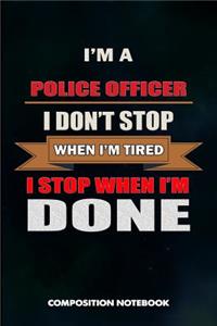 I Am a Police Officer I Don't Stop When I Am Tired I Stop When I Am Done