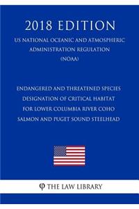 Endangered and Threatened Species - Designation of Critical Habitat for Lower Columbia River Coho Salmon and Puget Sound Steelhead (Us National Oceanic and Atmospheric Administration Regulation) (Noaa) (2018 Edition)