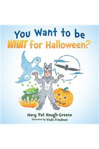 You Want to be WHAT for Halloween?