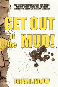 Get Out of the Mud: How to Get Unstuck and Start Doing What Matters Most Now, When It Matters Most, So That You Can Bring Out Your Best and Live with Happy Enthusiasm