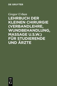 Lehrbuch Der Kleinen Chirurgie (Verbandlehre, Wundbehandlung, Massage U.S.W.) Für Studierende Und Ärzte