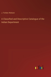 A Classified and Descriptive Catalogue of the Indian Department