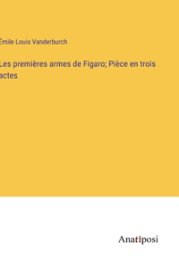 Les premières armes de Figaro; Pièce en trois actes