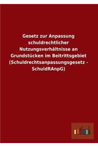 Gesetz Zur Anpassung Schuldrechtlicher Nutzungsverhaltnisse an Grundstucken Im Beitrittsgebiet (Schuldrechtsanpassungsgesetz - Schuldranpg)