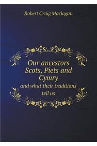 Our Ancestors Scots, Piets and Cymry and What Their Traditions Tell Us